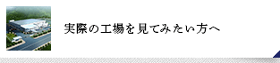 実際の工場を見てみたい方へ