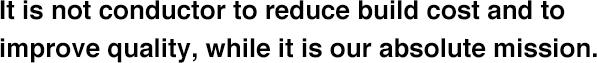 It is not conductor to reduce build cost and to improve quality, while it is our absolute mission.