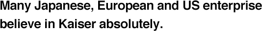 Many Japanese, European and US enterprise believe in Kaiser absolutely.